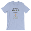 I Cant Adult Today T-Shirt