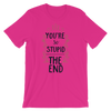 You're So Stupid The End T-Shirt